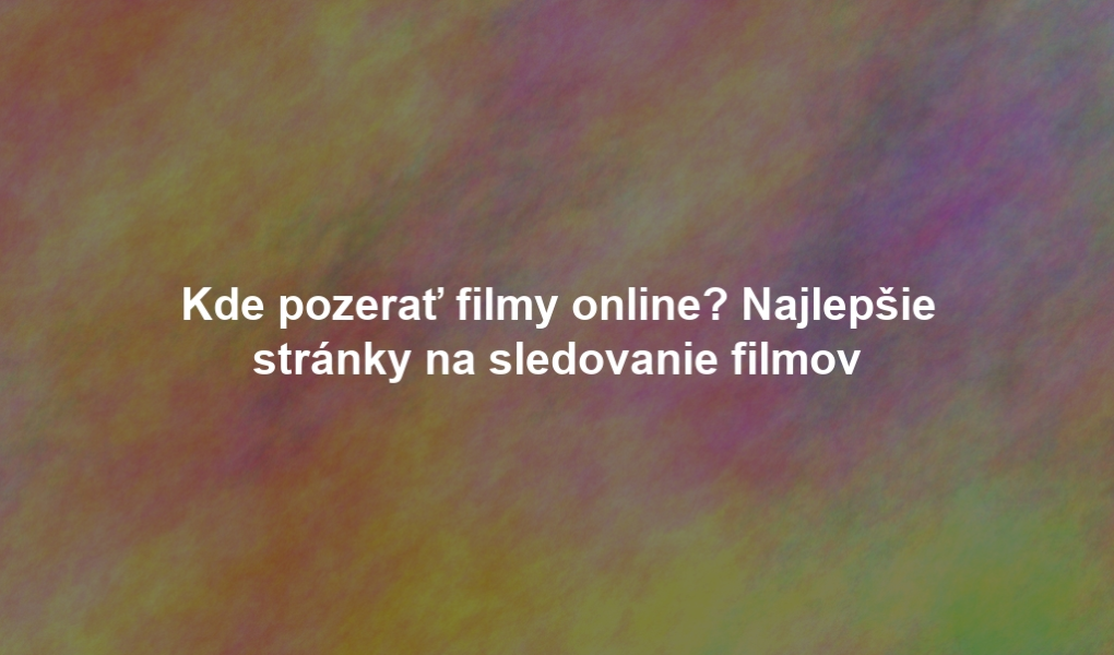 Kde pozerať filmy online? Najlepšie stránky na sledovanie filmov