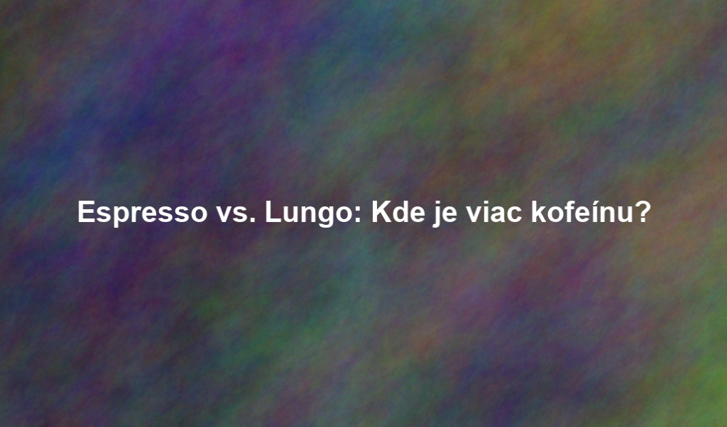 Espresso vs. Lungo: Kde je viac kofeínu?