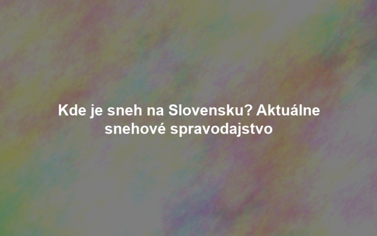 Kde je sneh na Slovensku? Aktuálne snehové spravodajstvo