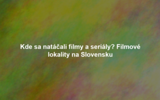 Kde sa natáčali filmy a seriály? Filmové lokality na Slovensku
