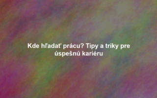 Kde hľadať prácu? Tipy a triky pre úspešnú kariéru