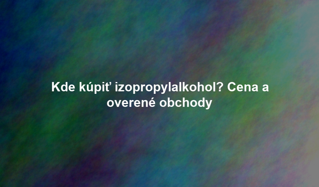 Kde kúpiť izopropylalkohol? Cena a overené obchody