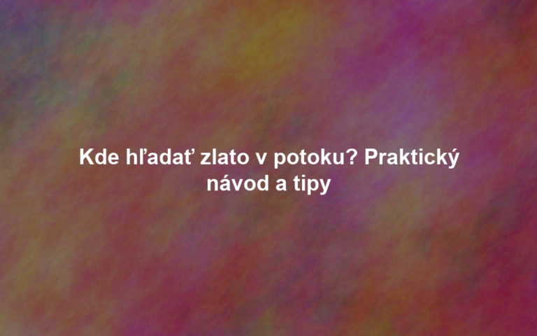 Kde hľadať zlato v potoku? Praktický návod a tipy