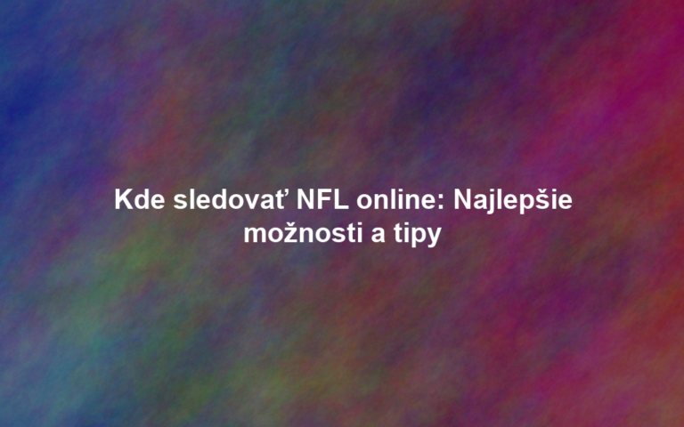 Kde sledovať NFL online: Najlepšie možnosti a tipy