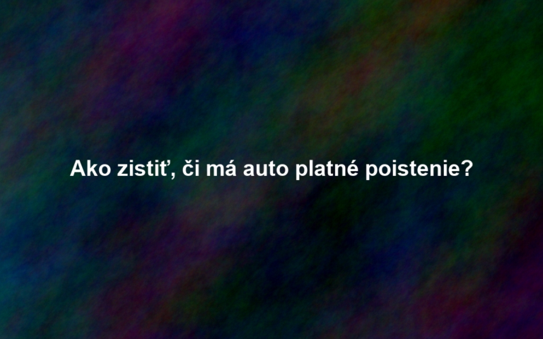 Ako zistiť, či má auto platné poistenie?