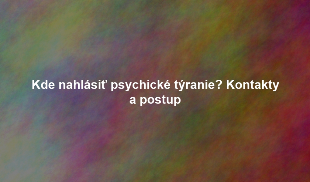 Kde nahlásiť psychické týranie? Kontakty a postup
