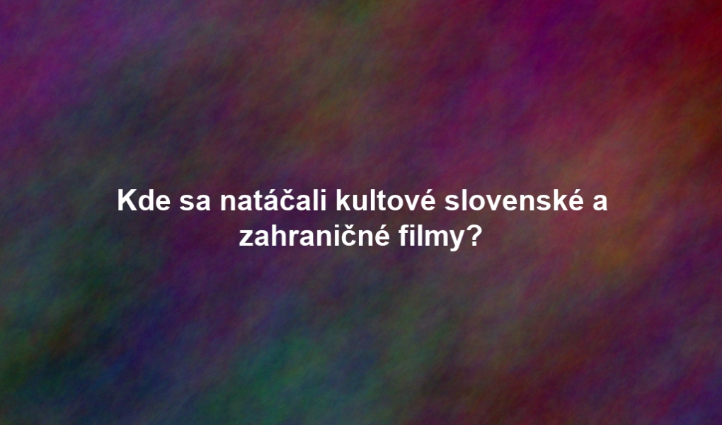 Kde sa natáčali kultové slovenské a zahraničné filmy?