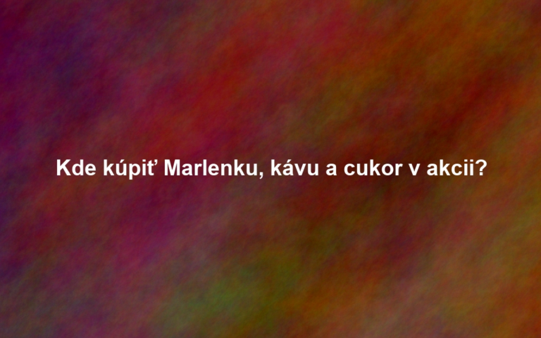Kde kúpiť Marlenku, kávu a cukor v akcii?