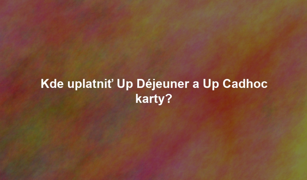 Kde uplatniť Up Déjeuner a Up Cadhoc karty?