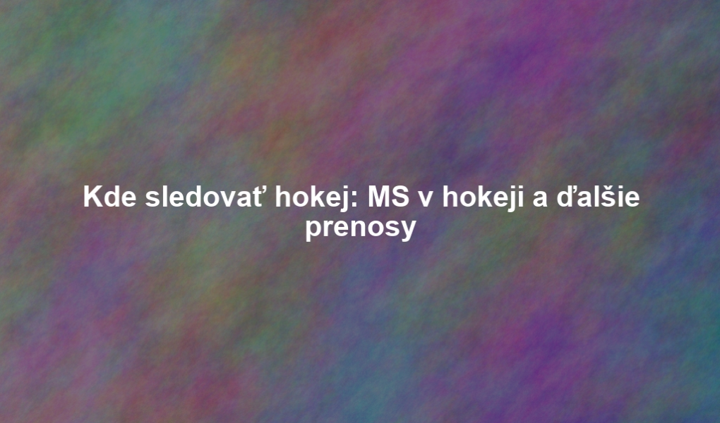Kde sledovať hokej: MS v hokeji a ďalšie prenosy