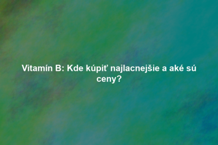 Vitamín B: Kde kúpiť najlacnejšie a aké sú ceny?