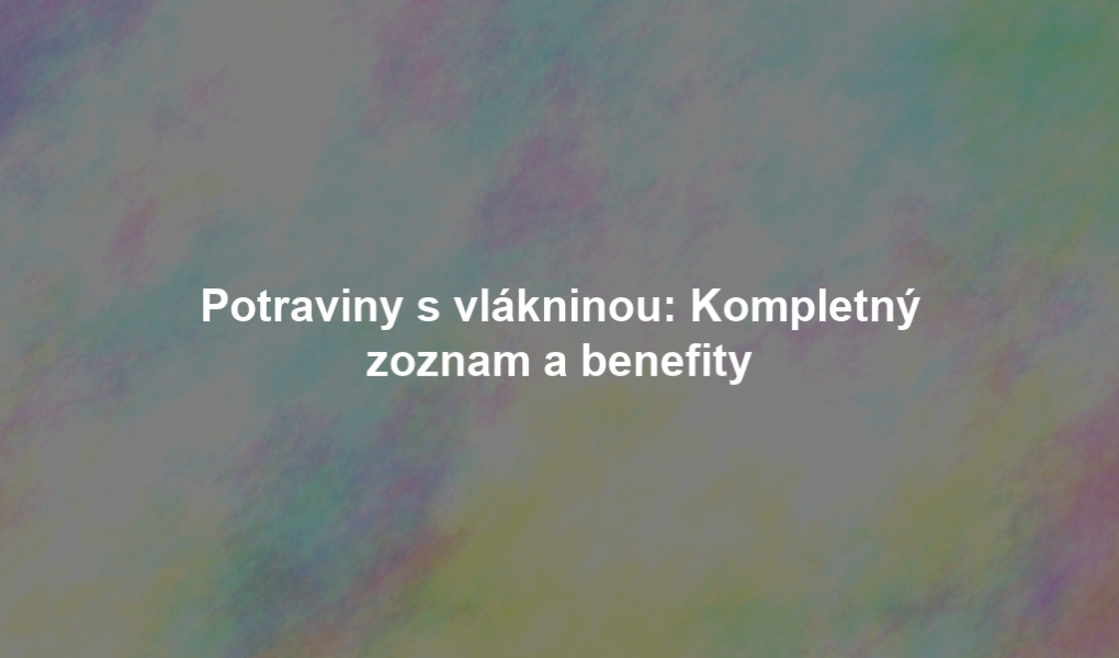 Potraviny s vlákninou: Kompletný zoznam a benefity