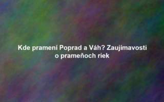 Kde pramení Poprad a Váh? Zaujímavosti o prameňoch riek