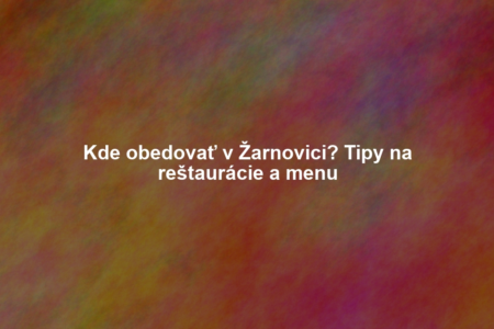 Kde obedovať v Žarnovici? Tipy na reštaurácie a menu
