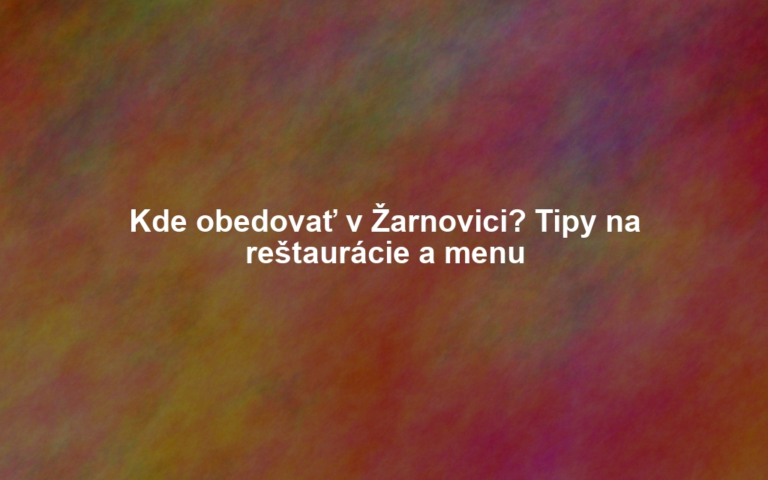 Kde obedovať v Žarnovici? Tipy na reštaurácie a menu
