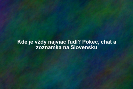 Kde je vždy najviac ľudí? Pokec, chat a zoznamka na Slovensku