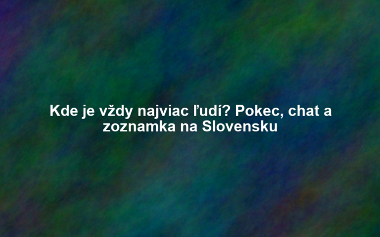 Kde je vždy najviac ľudí? Pokec, chat a zoznamka na Slovensku