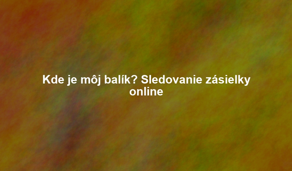 Kde je môj balík? Sledovanie zásielky online