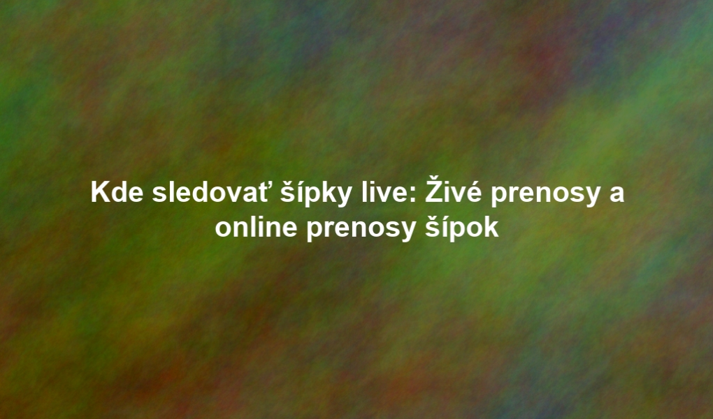 Kde sledovať šípky live: Živé prenosy a online prenosy šípok
