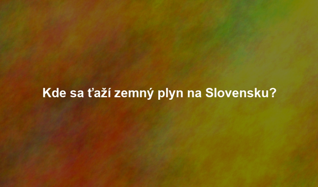 Kde sa ťaží zemný plyn na Slovensku?