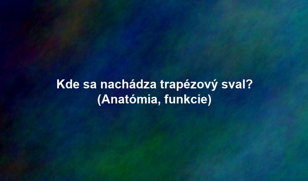 Kde sa nachádza trapézový sval? (Anatómia, funkcie)