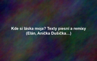 Kde si láska moja? Texty piesní a remixy (Elán, Anička Dušička…)