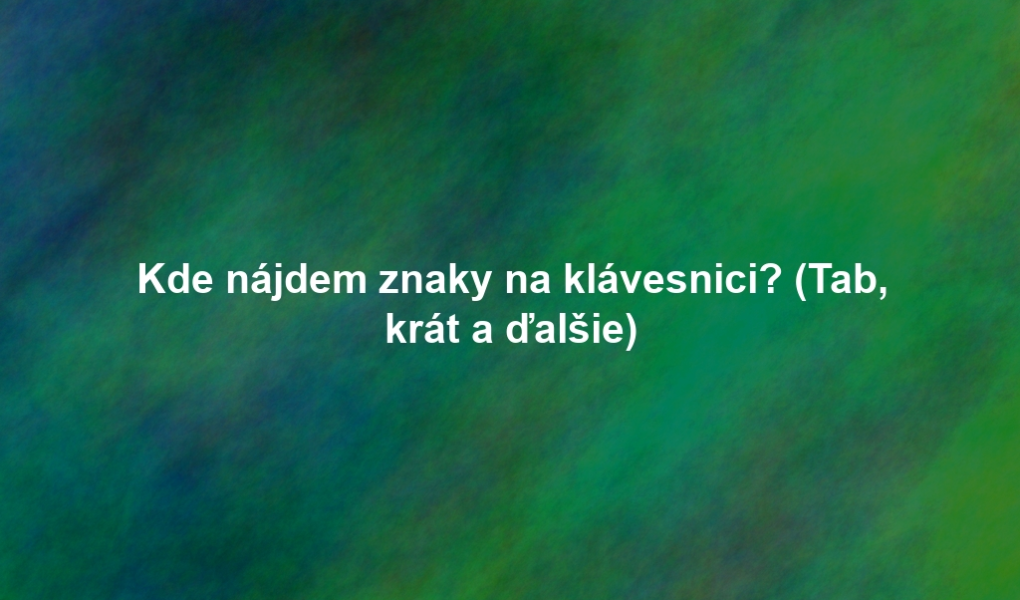 Kde nájdem znaky na klávesnici? (Tab, krát a ďalšie)