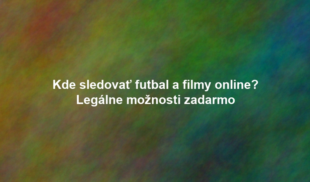 Kde sledovať futbal a filmy online? Legálne možnosti zadarmo
