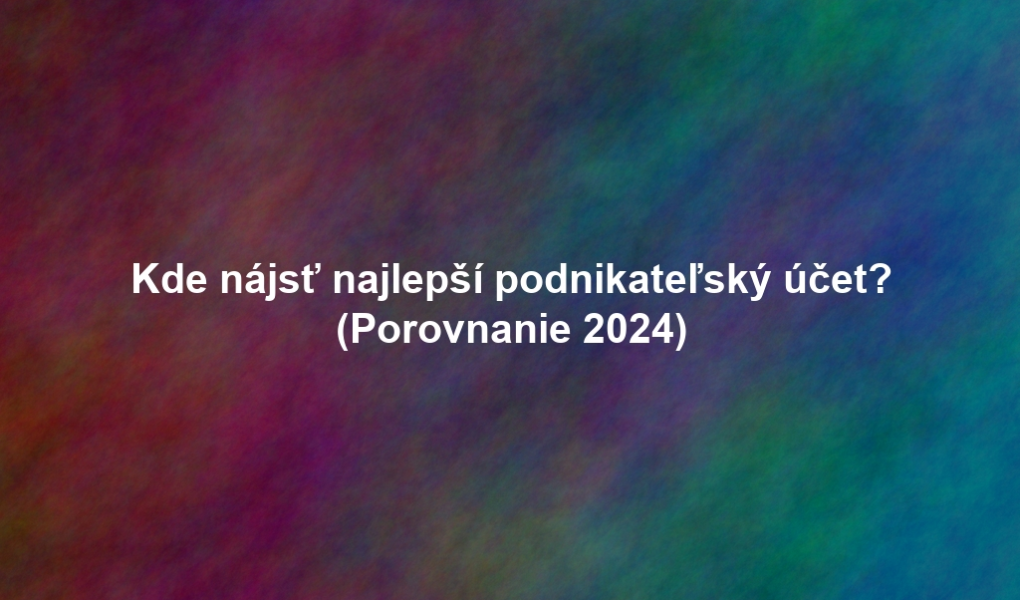 Kde nájsť najlepší podnikateľský účet? (Porovnanie 2024)