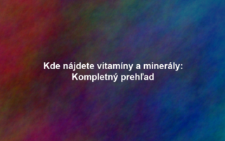 Kde nájdete vitamíny a minerály: Kompletný prehľad