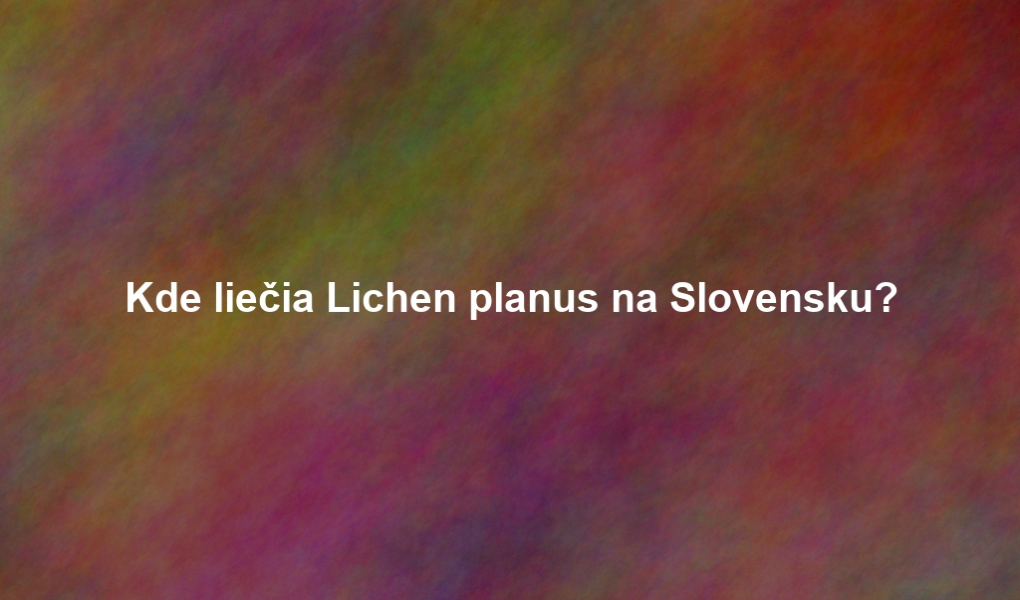 Kde liečia Lichen planus na Slovensku?