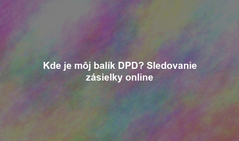 Kde je môj balík DPD? Sledovanie zásielky online