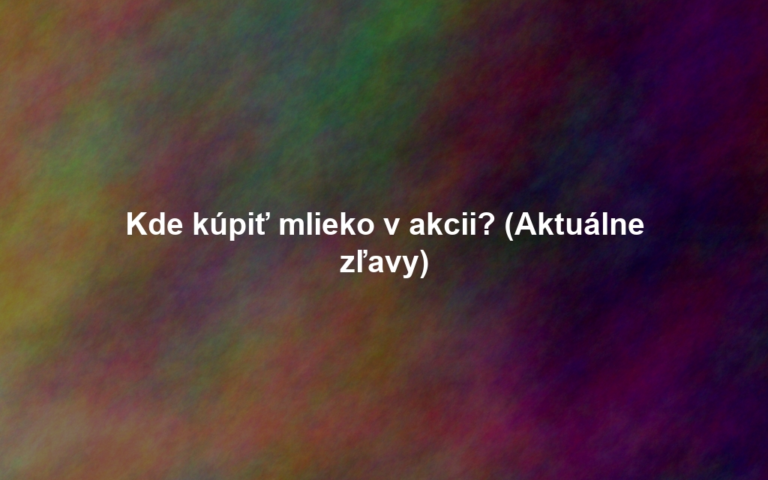 Kde kúpiť mlieko v akcii? (Aktuálne zľavy)