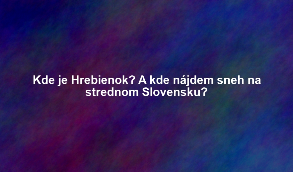 Kde je Hrebienok? A kde nájdem sneh na strednom Slovensku?