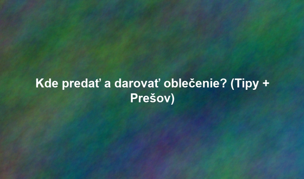 Kde predať a darovať oblečenie? (Tipy + Prešov)