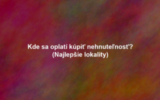 Kde sa oplatí kúpiť nehnuteľnosť? (Najlepšie lokality)