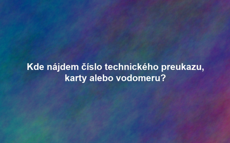 Kde nájdem číslo technického preukazu, karty alebo vodomeru?