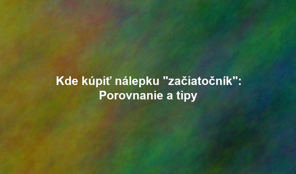 Kde kúpiť nálepku "začiatočník": Porovnanie a tipy