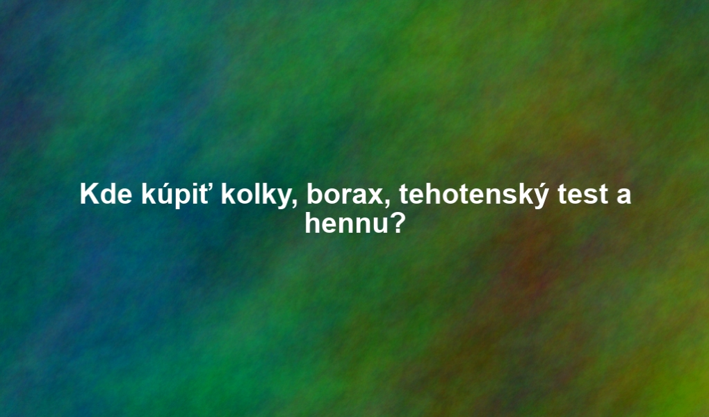 Kde kúpiť kolky, borax, tehotenský test a hennu?