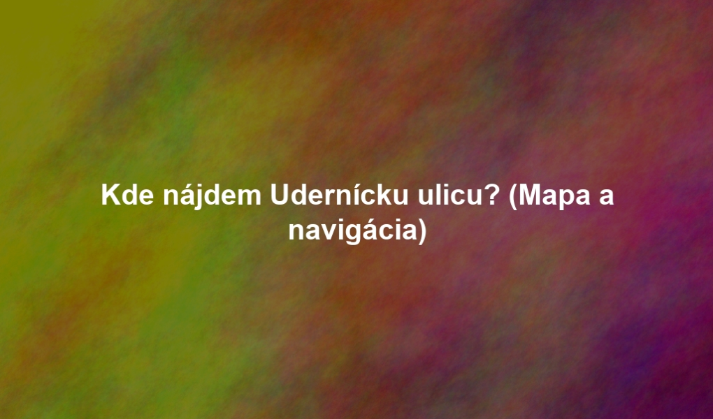 Kde nájdem Udernícku ulicu? (Mapa a navigácia)