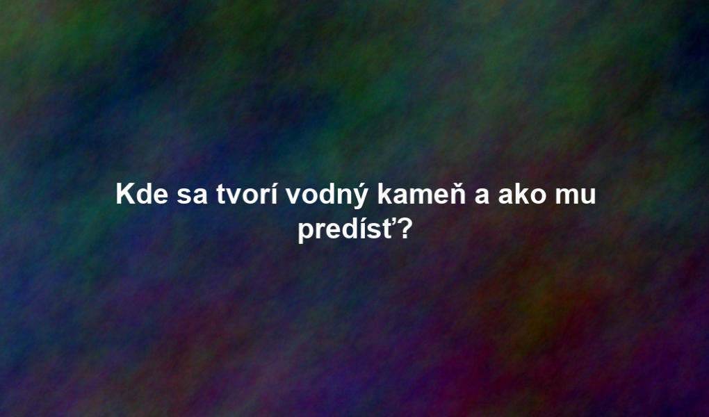 Kde sa tvorí vodný kameň a ako mu predísť?