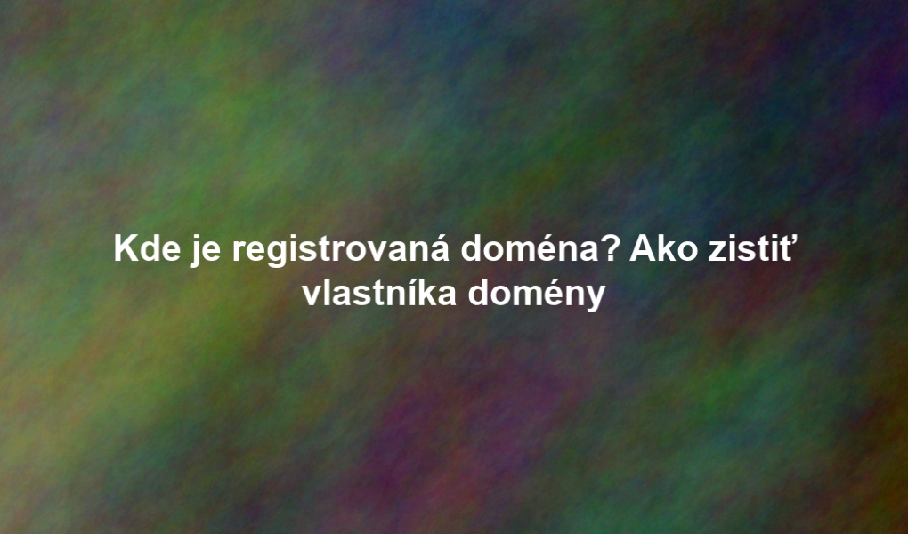 Kde je registrovaná doména? Ako zistiť vlastníka domény