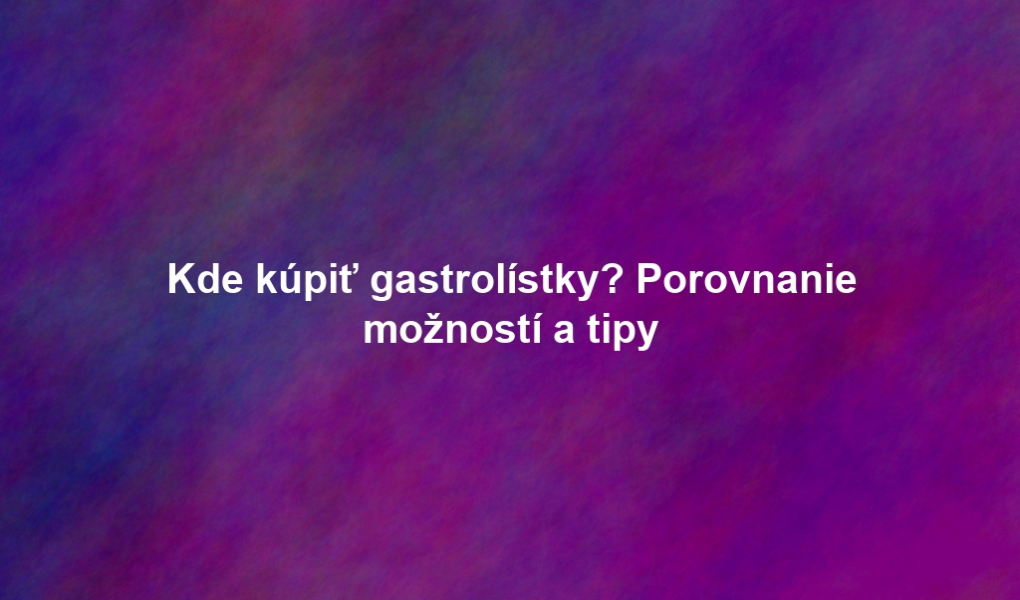 Kde kúpiť gastrolístky? Porovnanie možností a tipy
