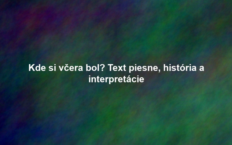 Kde si včera bol? Text piesne, história a interpretácie