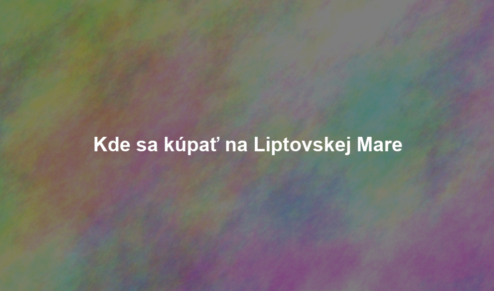 Kde sa kúpať na Liptovskej Mare