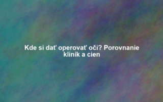 Kde si dať operovať oči? Porovnanie kliník a cien