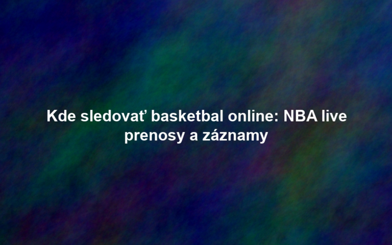 Kde sledovať basketbal online: NBA live prenosy a záznamy