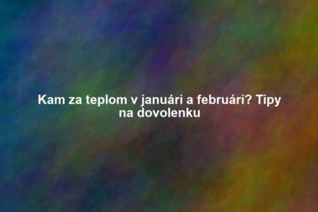 Kam za teplom v januári a februári? Tipy na dovolenku