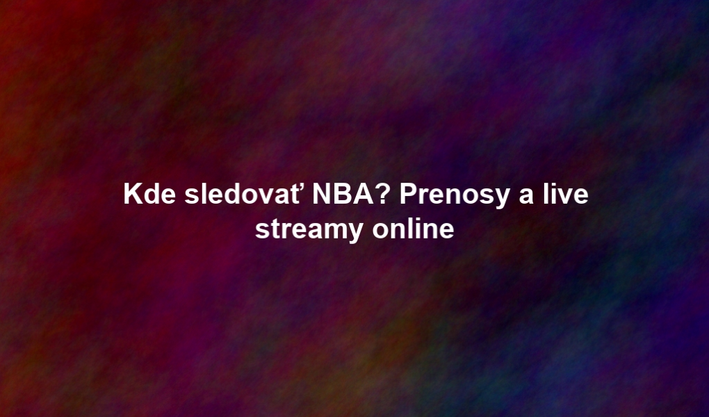 Kde sledovať NBA? Prenosy a live streamy online