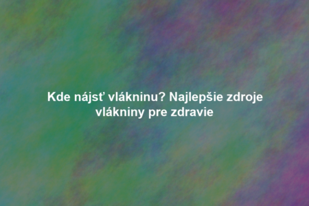 Kde nájsť vlákninu? Najlepšie zdroje vlákniny pre zdravie